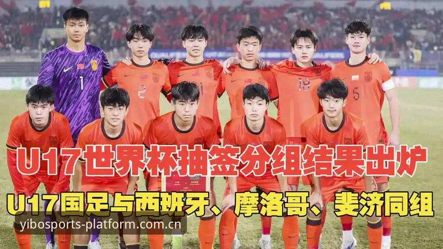 揭秘U17世界杯抽签内幕：亿博体育深度解析中国队与西班牙、摩洛哥同组背后的技术考量